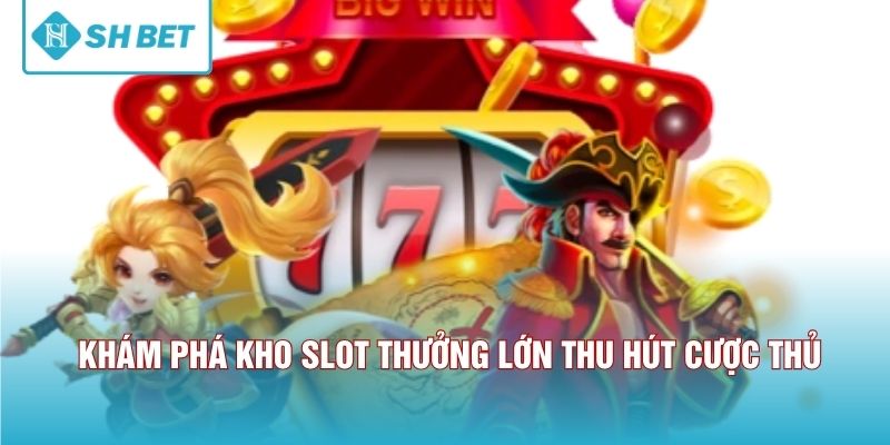 Khám phá kho slot thưởng lớn thu hút cược thủ